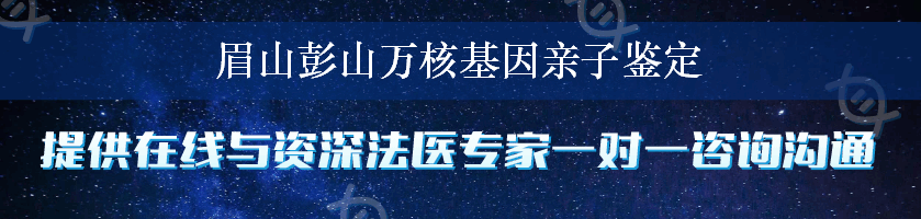 眉山彭山万核基因亲子鉴定